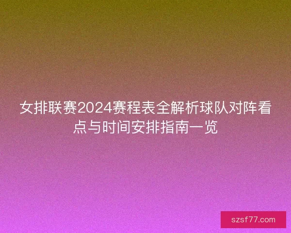 女排联赛2024赛程表全解析球队对阵看点与时间安排指南一览 女排联赛2024赛程表全解析球队对阵看点与时间安排指南一览