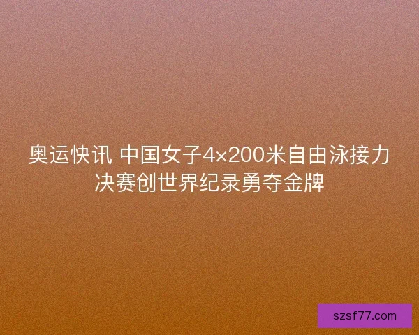 奥运快讯 中国女子4×200米自由泳接力决赛创世界纪录勇夺金牌 奥运快讯 中国女子4×200米自由泳接力决赛创世界纪录勇夺金牌