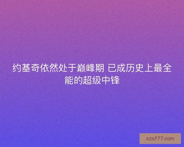 约基奇依然处于巅峰期 已成历史上最全能的超级中锋