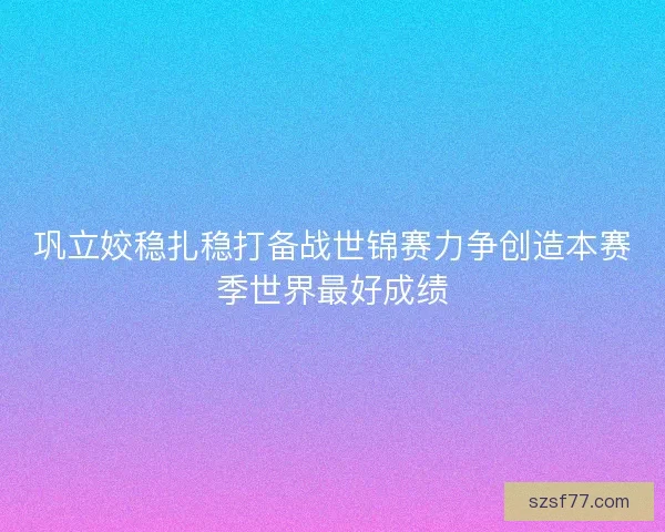 巩立姣稳扎稳打备战世锦赛力争创造本赛季世界最好成绩 巩立姣稳扎稳打备战世锦赛力争创造本赛季世界最好成绩