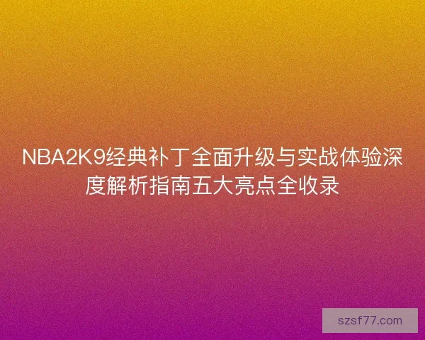NBA2K9经典补丁全面升级与实战体验深度解析指南五大亮点全收录
