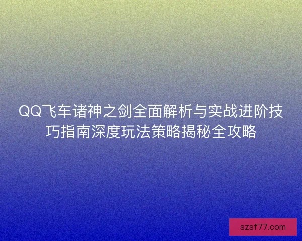 QQ飞车诸神之剑全面解析与实战进阶技巧指南深度玩法策略揭秘全攻略 QQ飞车诸神之剑全面解析与实战进阶技巧指南深度玩法策略揭秘全攻略