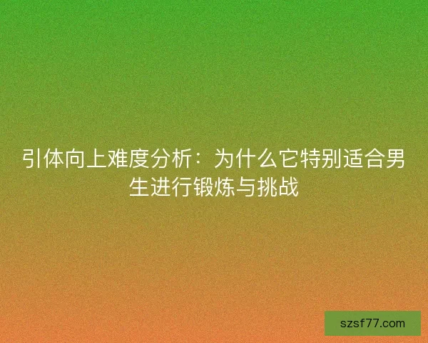 引体向上难度分析:为什么它特别适合男生进行锻炼与挑战 引体向上难度分析:为什么它特别适合男生进行锻炼与挑战
